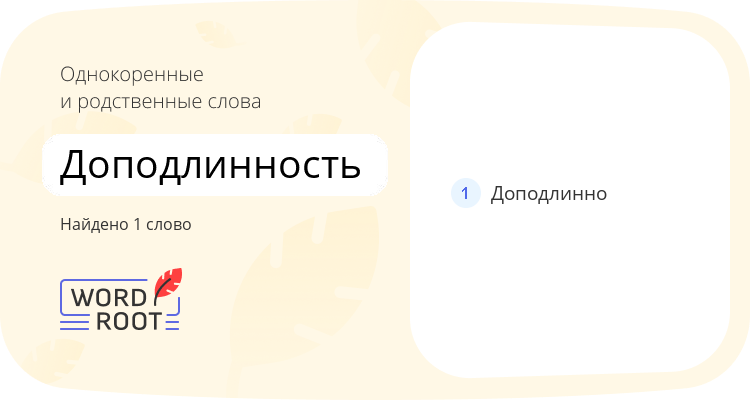 Однокоренные и родственные слова для доподлинность