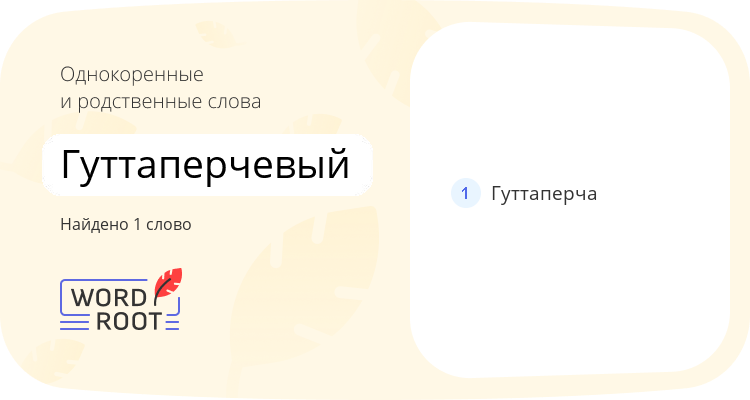 Однокоренные и родственные слова для гуттаперчевый