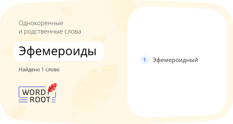 Однокоренные и родственные слова для эфемероиды