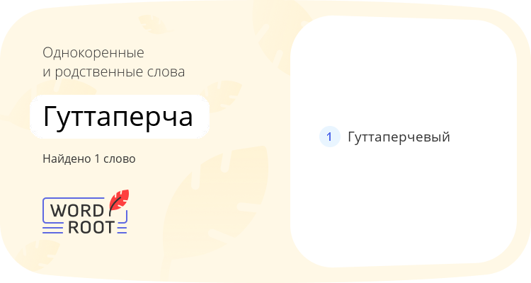 Однокоренные и родственные слова для гуттаперча